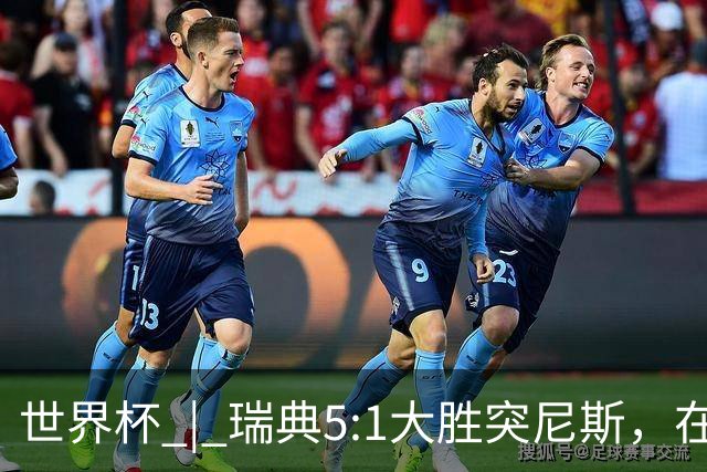 世界杯 | 瑞典5:1大胜突尼斯，在“死亡之组”占先机
