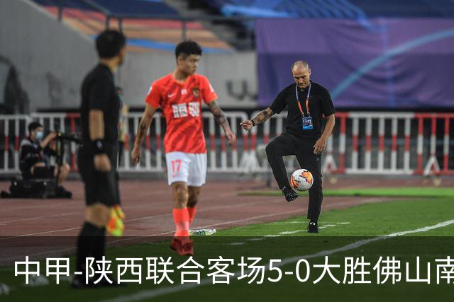 中甲-陕西联合客场5-0大胜佛山南狮 埃尔阿兹拉克1射2传