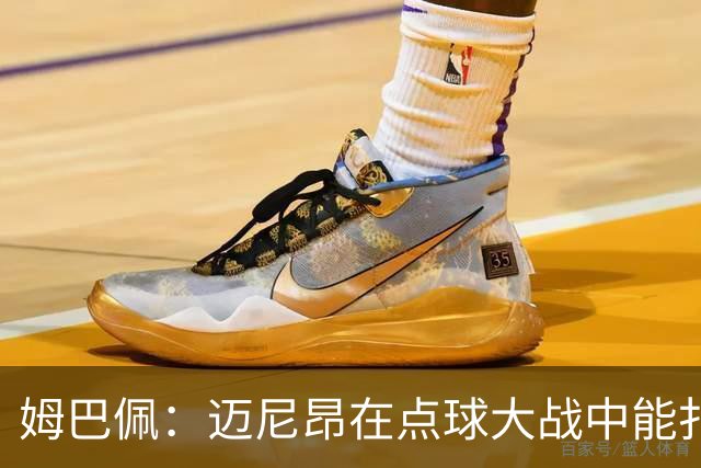 姆巴佩：迈尼昂在点球大战中能扑出3个，但我不希望走到那一步