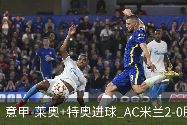 意甲-莱奥+特奥进球 AC米兰2-0胜强敌夺5连胜领跑