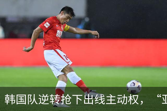 韩国队逆转抢下出线主动权，“亚洲之光”孙兴慜状态堪忧